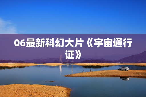 06最新科幻大片《宇宙通行证》