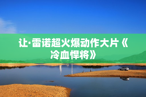 让·雷诺超火爆动作大片《冷血悍将》