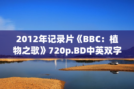 2012年记录片《BBC：植物之歌》720p.BD中英双字幕