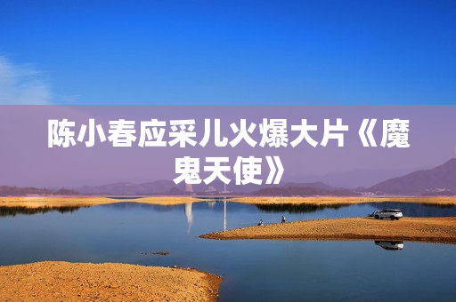陈小春应采儿火爆大片《魔鬼天使》