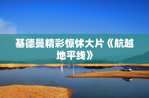 基德曼精彩惊怵大片《航越地平线》