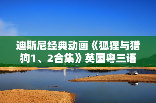 迪斯尼经典动画《狐狸与猎狗1、2合集》英国粤三语 中英双字