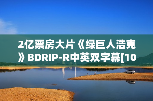 2亿票房大片《绿巨人浩克》BDRIP-R中英双字幕[1024x550]