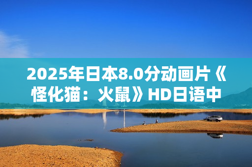 2025年日本8.0分动画片《怪化猫：火鼠》HD日语中字