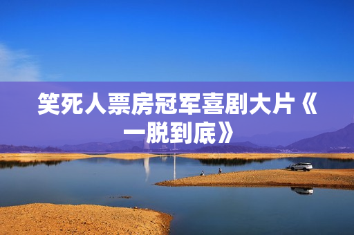 笑死人票房冠军喜剧大片《一脱到底》