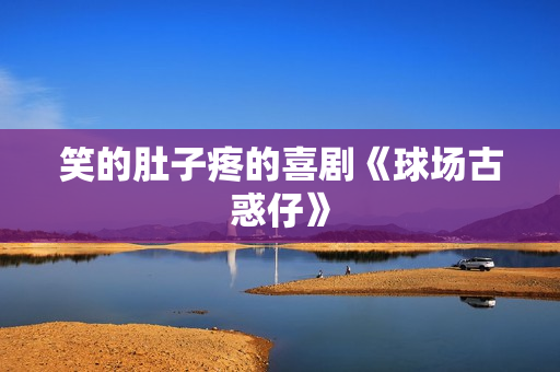 笑的肚子疼的喜剧《球场古惑仔》