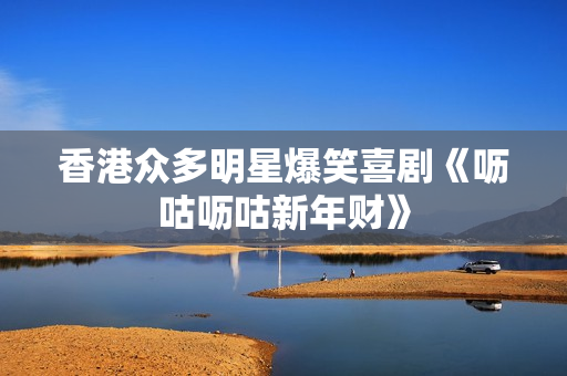 香港众多明星爆笑喜剧《呖咕呖咕新年财》
