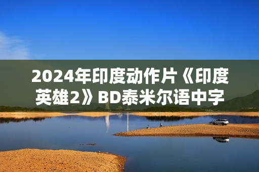2024年印度动作片《印度英雄2》BD泰米尔语中字