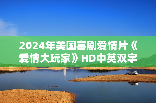 2024年美国喜剧爱情片《爱情大玩家》HD中英双字
