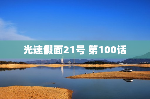 光速假面21号 第100话
