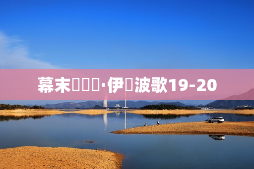 幕末機關說·伊呂波歌19-20