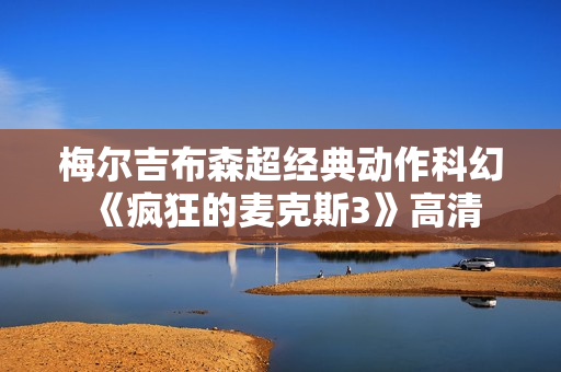 梅尔吉布森超经典动作科幻《疯狂的麦克斯3》高清