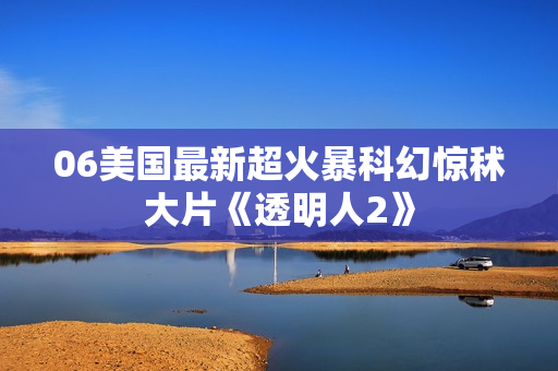06美国最新超火暴科幻惊秫大片《透明人2》