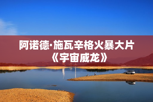 阿诺德·施瓦辛格火暴大片《宇宙威龙》