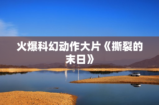 火爆科幻动作大片《撕裂的末日》