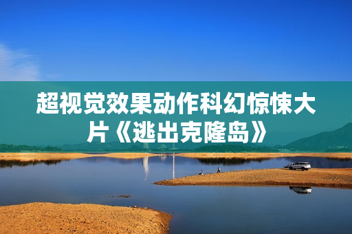 超视觉效果动作科幻惊悚大片《逃出克隆岛》