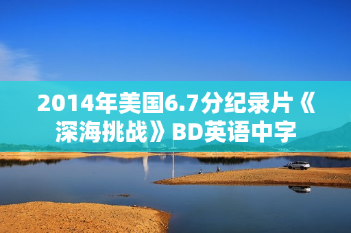 2014年美国6.7分纪录片《深海挑战》BD英语中字
