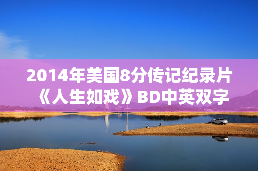 2014年美国8分传记纪录片《人生如戏》BD中英双字