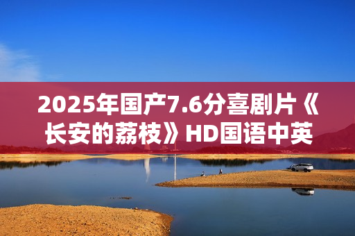 2025年国产7.6分喜剧片《长安的荔枝》HD国语中英双字