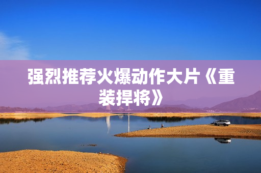 强烈推荐火爆动作大片《重装捍将》