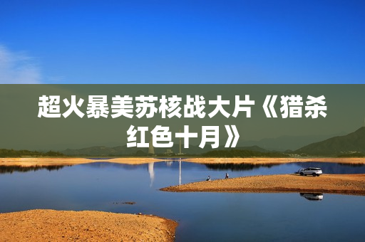 超火暴美苏核战大片《猎杀红色十月》