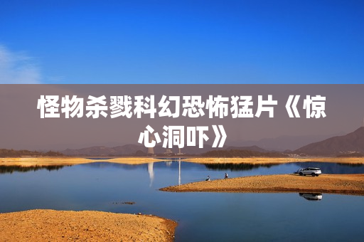 怪物杀戮科幻恐怖猛片《惊心洞吓》