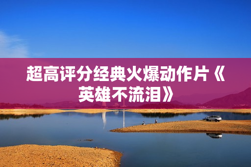 超高评分经典火爆动作片《英雄不流泪》