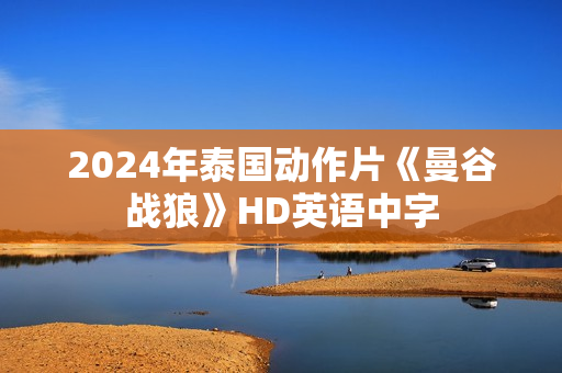 2024年泰国动作片《曼谷战狼》HD英语中字