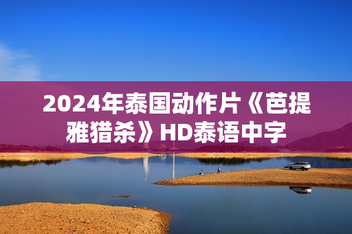 2024年泰国动作片《芭提雅猎杀》HD泰语中字