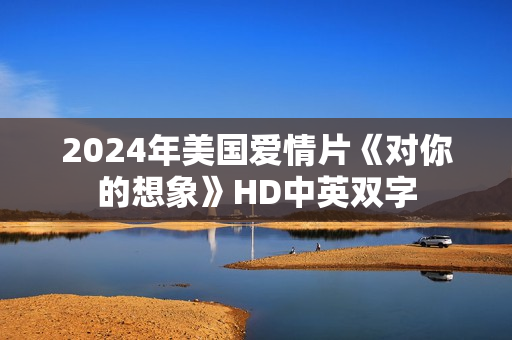 2024年美国爱情片《对你的想象》HD中英双字