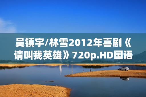 吴镇宇/林雪2012年喜剧《请叫我英雄》720p.HD国语中字