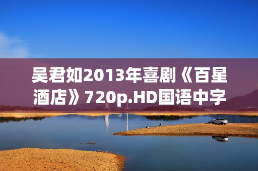 吴君如2013年喜剧《百星酒店》720p.HD国语中字