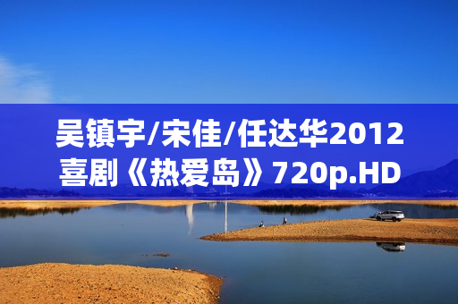 吴镇宇/宋佳/任达华2012喜剧《热爱岛》720p.HD国语中字