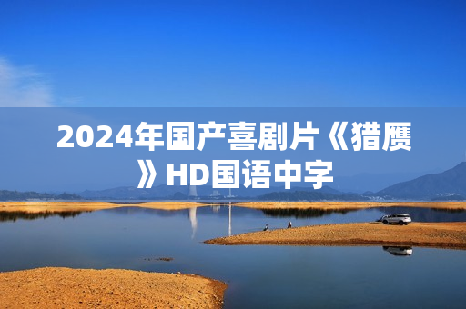 2024年国产喜剧片《猎赝》HD国语中字