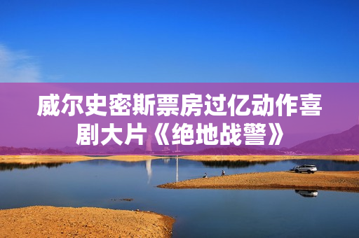 威尔史密斯票房过亿动作喜剧大片《绝地战警》