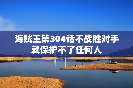 海贼王第304话不战胜对手就保护不了任何人