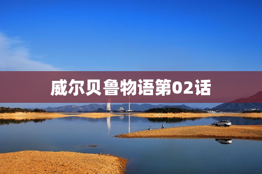 威尔贝鲁物语第02话