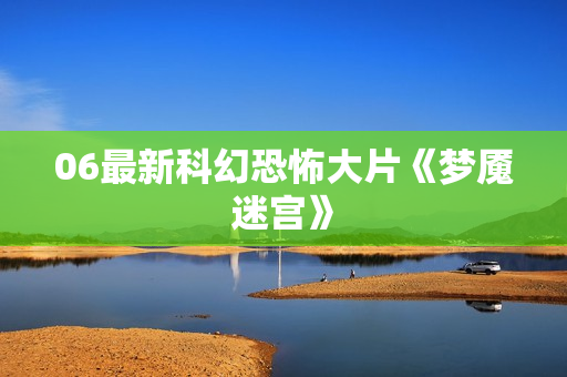 06最新科幻恐怖大片《梦魇迷宫》