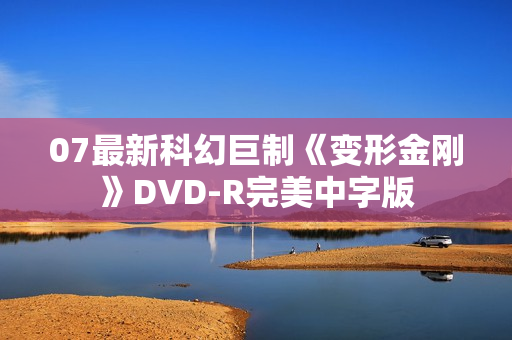 07最新科幻巨制《变形金刚》DVD-R完美中字版