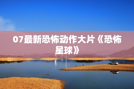 07最新恐怖动作大片《恐怖星球》