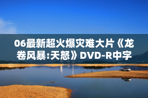 06最新超火爆灾难大片《龙卷风暴:天怒》DVD-R中字