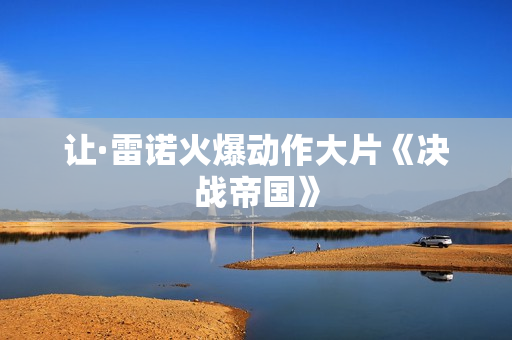 让·雷诺火爆动作大片《决战帝国》
