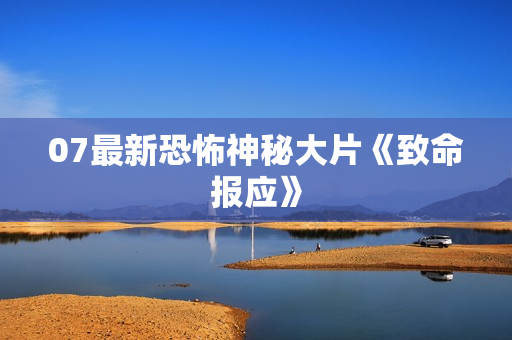 07最新恐怖神秘大片《致命报应》