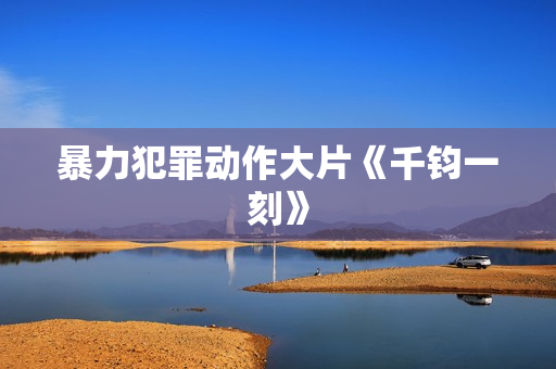暴力犯罪动作大片《千钧一刻》