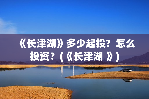 《长津湖》多少起投?  怎么投资？(《长津湖 》)
