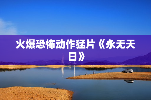 火爆恐怖动作猛片《永无天日》
