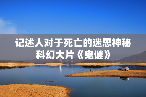 记述人对于死亡的迷思神秘科幻大片《鬼谜》