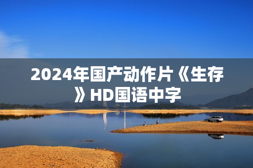 2024年国产动作片《生存》HD国语中字