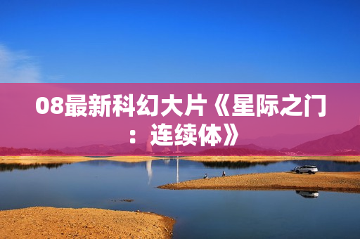 08最新科幻大片《星际之门：连续体》