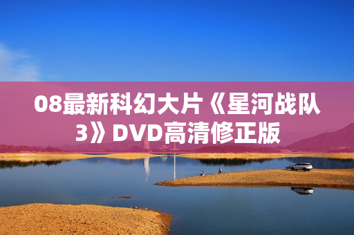 08最新科幻大片《星河战队3》DVD高清修正版